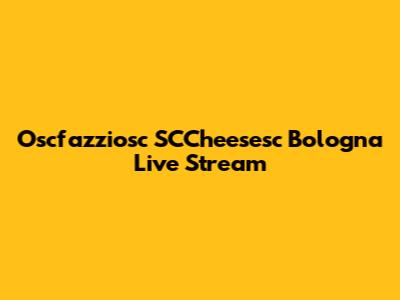 Oscfazziosc SCCheesesc Bologna Live Stream
