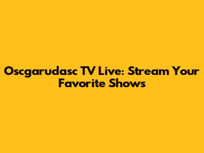 Oscgarudasc TV Live: Stream Your Favorite Shows