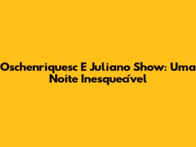 Oschenriquesc E Juliano Show: Uma Noite Inesquecível