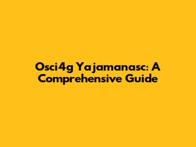 Osci4g Yajamanasc: A Comprehensive Guide