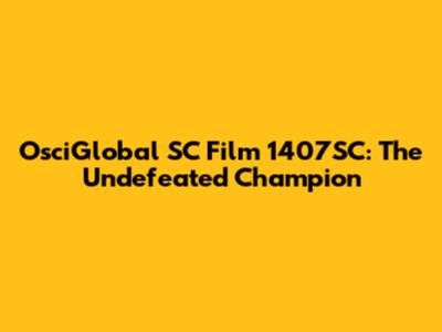 OsciGlobal SC Film 1407SC: The Undefeated Champion