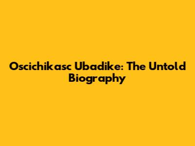 Oscichikasc Ubadike: The Untold Biography