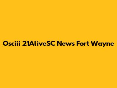 Osciii 21AliveSC News Fort Wayne