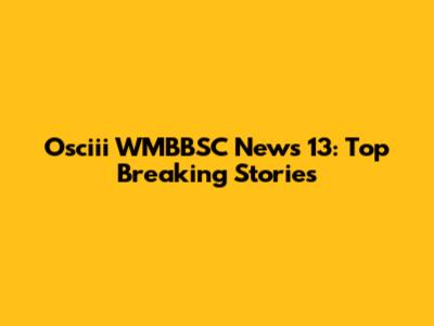 Osciii WMBBSC News 13: Top Breaking Stories