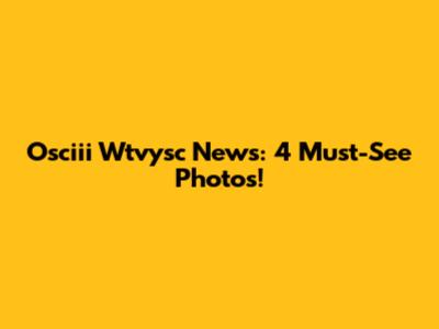 Osciii Wtvysc News: 4 Must-See Photos!