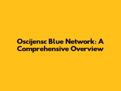 Oscijensc Blue Network: A Comprehensive Overview