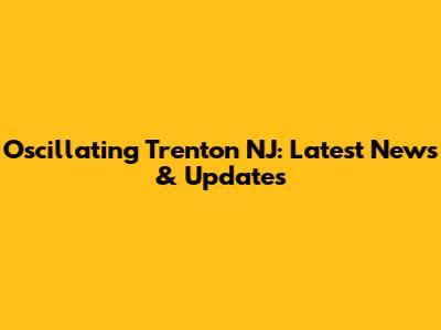 Oscillating Trenton NJ: Latest News & Updates