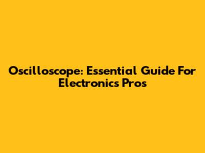 Oscilloscope: Essential Guide For Electronics Pros