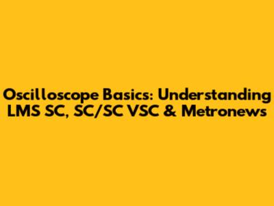 Oscilloscope Basics: Understanding LMS SC, SC/SC VSC & Metronews