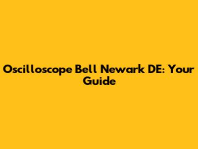 Oscilloscope Bell Newark DE: Your Guide