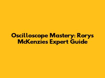 Oscilloscope Mastery: Rorys McKenzie's Expert Guide