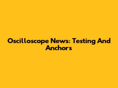 Oscilloscope News: Testing And Anchors
