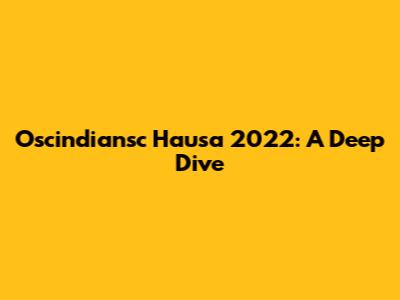 Oscindiansc Hausa 2022: A Deep Dive