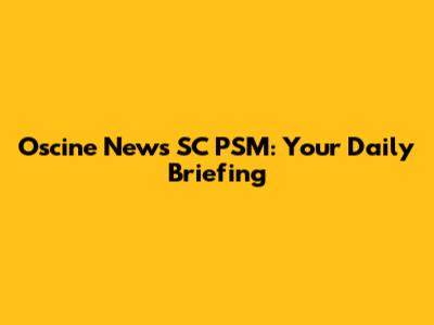 Oscine News SC PSM: Your Daily Briefing