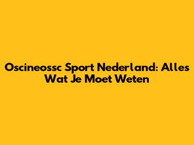 Oscineossc Sport Nederland: Alles Wat Je Moet Weten