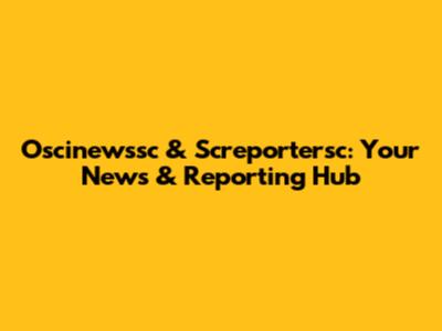 Oscinewssc & Screportersc: Your News & Reporting Hub