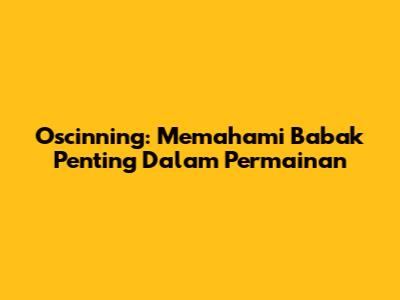 Oscinning: Memahami Babak Penting Dalam Permainan