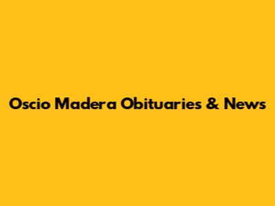 Oscio Madera Obituaries & News