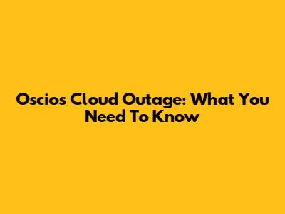 Oscios Cloud Outage: What You Need To Know