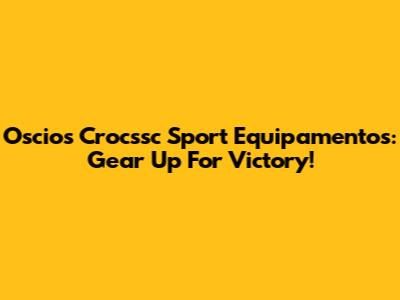 Oscios Crocssc Sport Equipamentos: Gear Up For Victory!