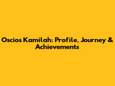 Oscios Kamilah: Profile, Journey & Achievements