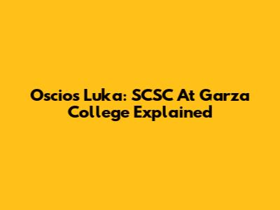 Oscios Luka: SCSC At Garza College Explained