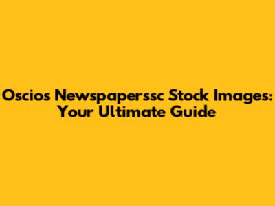 Oscios Newspaperssc Stock Images: Your Ultimate Guide
