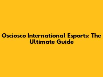 Osciosco International Esports: The Ultimate Guide
