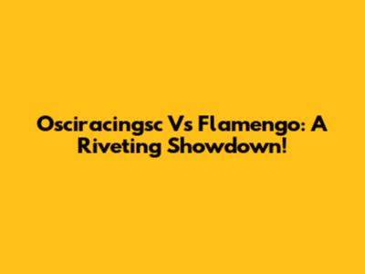 Osciracingsc Vs Flamengo: A Riveting Showdown!