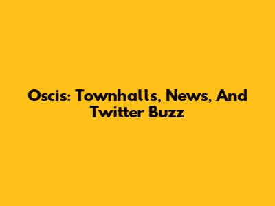Oscis: Townhalls, News, And Twitter Buzz