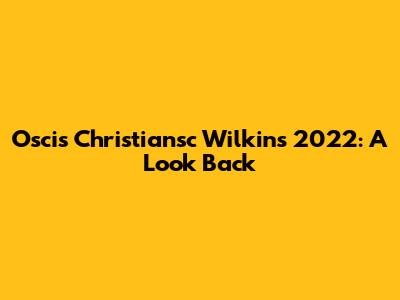 Oscis Christiansc Wilkins 2022: A Look Back
