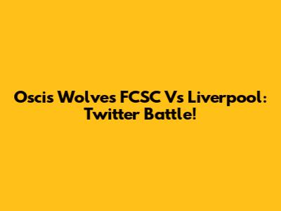 Oscis Wolves FCSC Vs Liverpool: Twitter Battle!