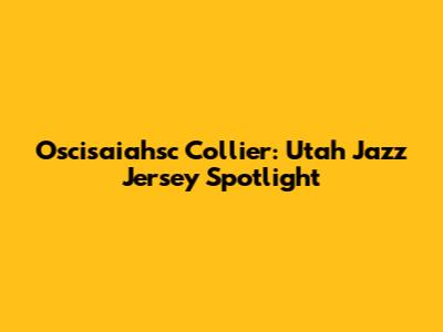 Oscisaiahsc Collier: Utah Jazz Jersey Spotlight