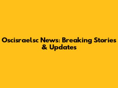 Oscisraelsc News: Breaking Stories & Updates