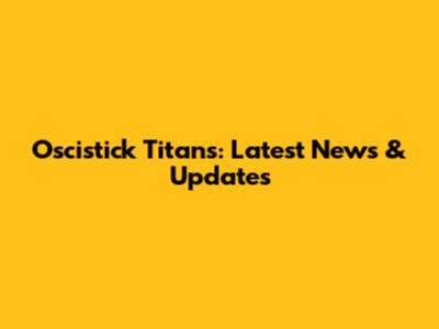 Oscistick Titans: Latest News & Updates
