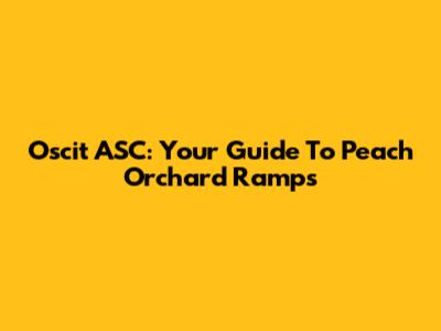 Oscit ASC: Your Guide To Peach Orchard Ramps