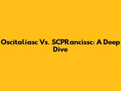 Oscitaliasc Vs. SCPRancissc: A Deep Dive