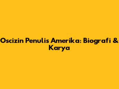 Oscizin Penulis Amerika: Biografi & Karya