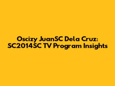 Oscizy JuanSC Dela Cruz: SC2014SC TV Program Insights