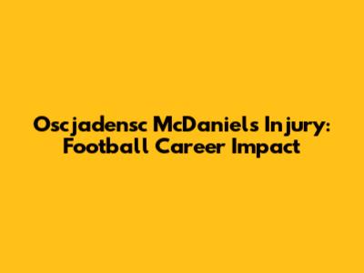 Oscjadensc McDaniels Injury: Football Career Impact