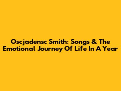 Oscjadensc Smith: Songs & The Emotional Journey Of 'Life In A Year'