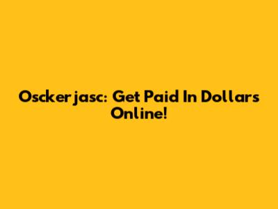 Osckerjasc: Get Paid In Dollars Online!