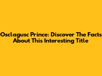 Osclagusc Prince: Discover The Facts About This Interesting Title
