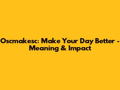 Oscmakesc: Make Your Day Better - Meaning & Impact