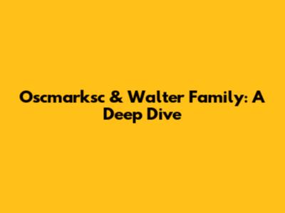 Oscmarksc & Walter Family: A Deep Dive