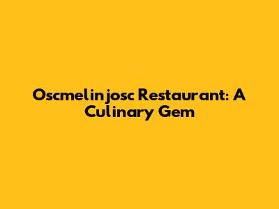 Oscmelinjosc Restaurant: A Culinary Gem