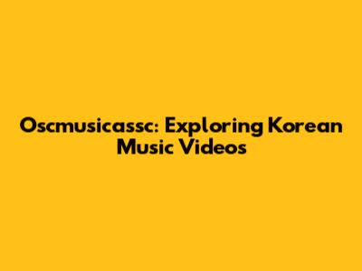 Oscmusicassc: Exploring Korean Music Videos