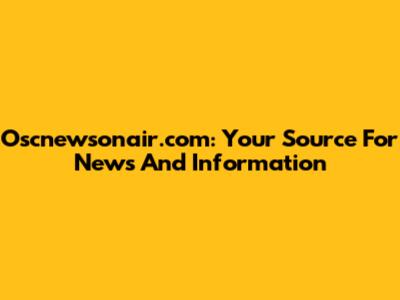 Oscnewsonair.com: Your Source For News And Information