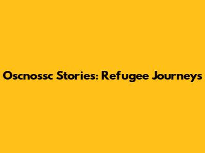 Oscnossc Stories: Refugee Journeys