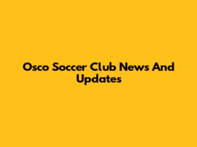 Osco Soccer Club News And Updates